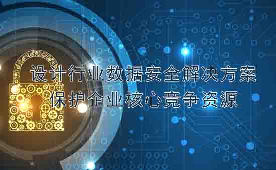 天銳綠盾：設計行業(yè)數(shù)據(jù)安全解決方案，保護企業(yè)核心競爭資源